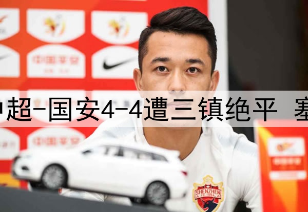 13分钟连丢3球！中超-国安4-4遭三镇绝平 塞鸟首球韩佳奇伤退