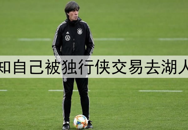 若你是东契奇 得知自己被独行侠交易去湖人时会是什么反应？