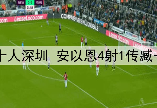 中甲-辽宁铁人7-1十人深圳 安以恩4射1传臧一锋双响高康浩直红