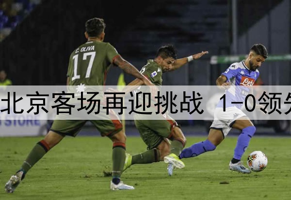 山西葛昭宝回归 北京客场再迎挑战 1-0领先下如何扩大战果