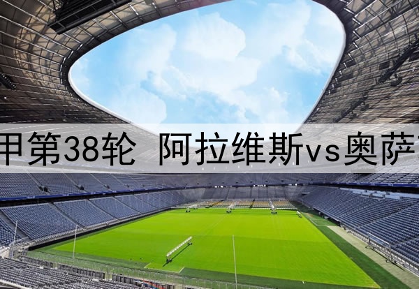 2025年5月25日 西甲第38轮 阿拉维斯vs奥萨苏纳 全场录像回放