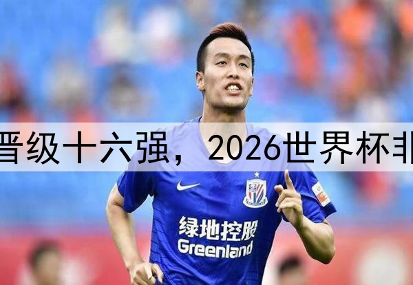 尼日利亚队晋级十六强，2026世界杯非洲劲旅崛起